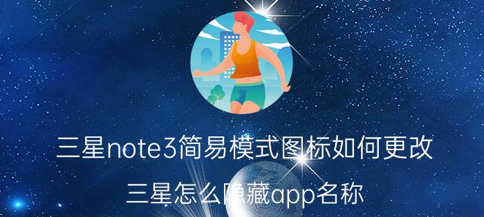 三星note3简易模式图标如何更改 三星怎么隐藏app名称？